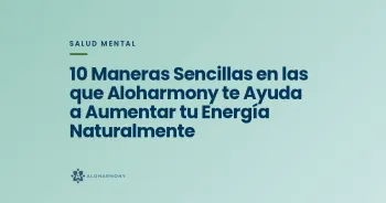 10 Maneras Sencillas en las que Aloharmony te Ayuda a Aumentar tu Energía Naturalmente
