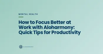 How to Focus Better at Work with Aloharmony: Quick Tips for Productivity