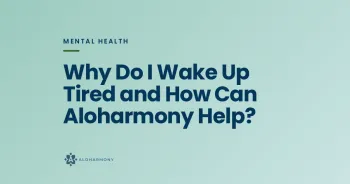 Why Do I Wake Up Tired and How Can Aloharmony Help?