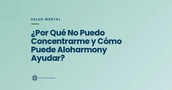 ¿Por Qué No Puedo Concentrarme y Cómo Puede Aloharmony Ayudar?