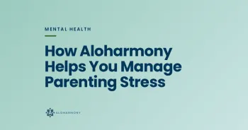 How Aloharmony Helps You Manage Parenting Stress