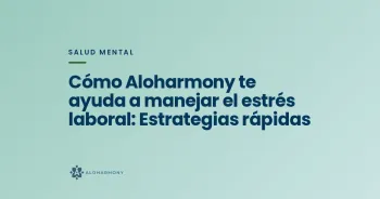 Cómo Aloharmony te ayuda a manejar el estrés laboral: Estrategias rápidas