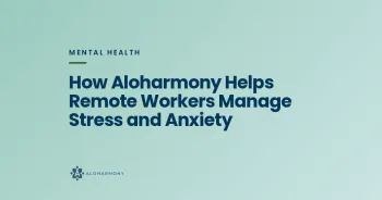 How Aloharmony Helps Remote Workers Manage Stress and Anxiety