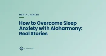How to Overcome Sleep Anxiety with Aloharmony: Real Stories