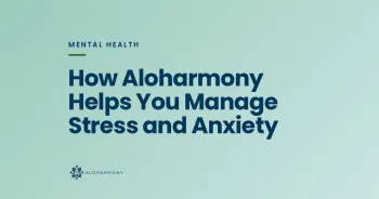 How Aloharmony Helps You Manage Stress and Anxiety
